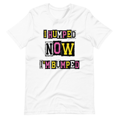 I Humped Now I'm Bumped Unisex t-shirt