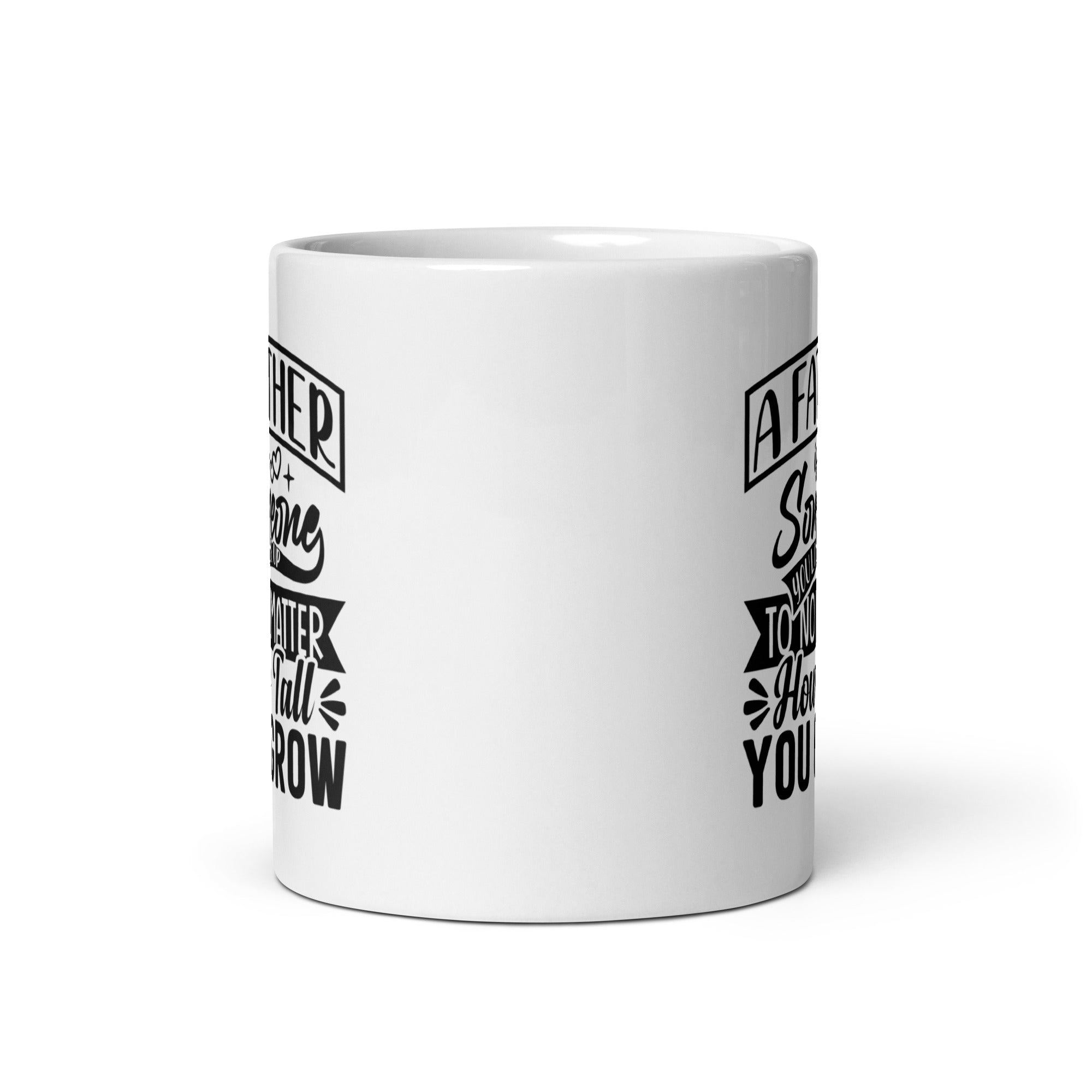 A Father Is Someone You Look Up To No Matter How Tall You Grow White glossy mug