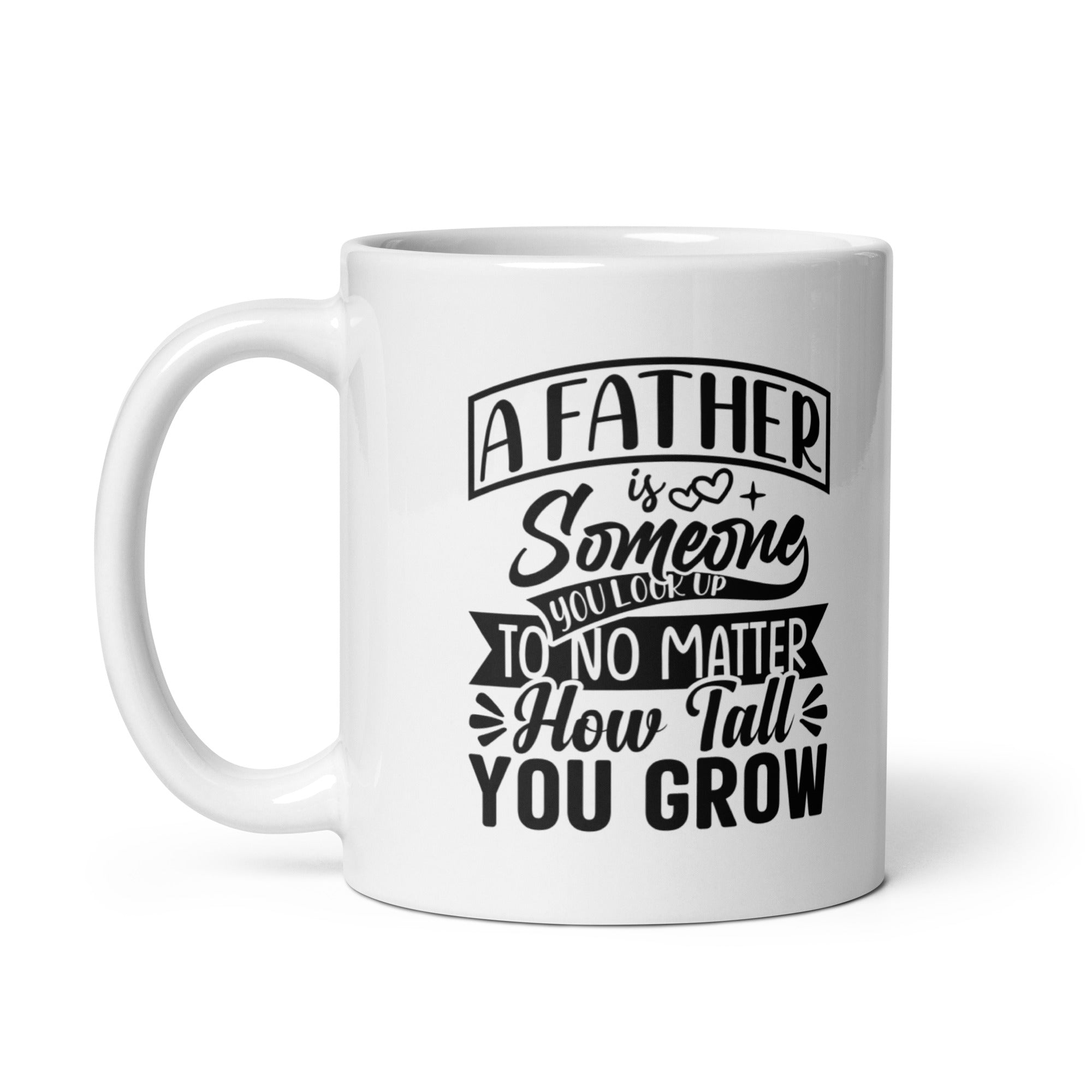 A Father Is Someone You Look Up To No Matter How Tall You Grow White glossy mug