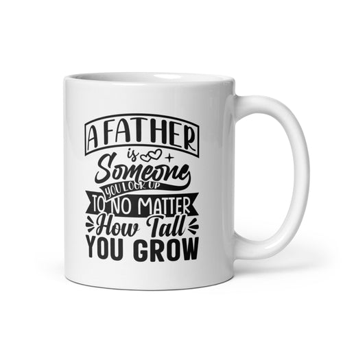 A Father Is Someone You Look Up To No Matter How Tall You Grow White glossy mug