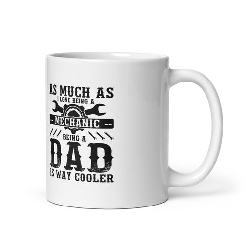 As Much As I Love Begin A Mechanic Begin A Dad Is Way Cooler White glossy mug