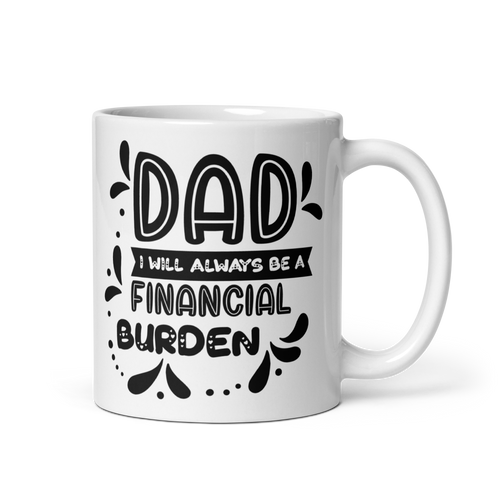 Dad I will Always be a Financial Burden White glossy mug