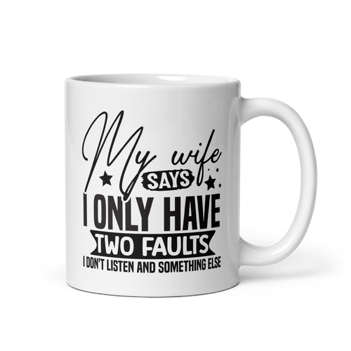 My Wife Says I Only Have Two Faults I Don't Listen And Something Else White glossy mug