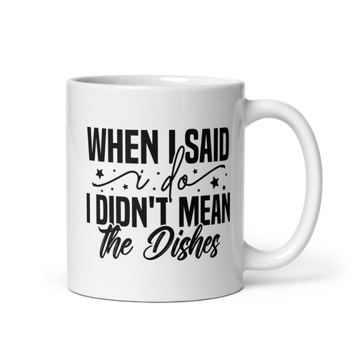 When I Said I Do I Didn't Mean The Dishes White glossy mug