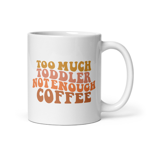 Too Much Toddler Not Enough Coffee White glossy mug