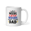 Who Needs Super Heroes When I Have Dad White glossy mug