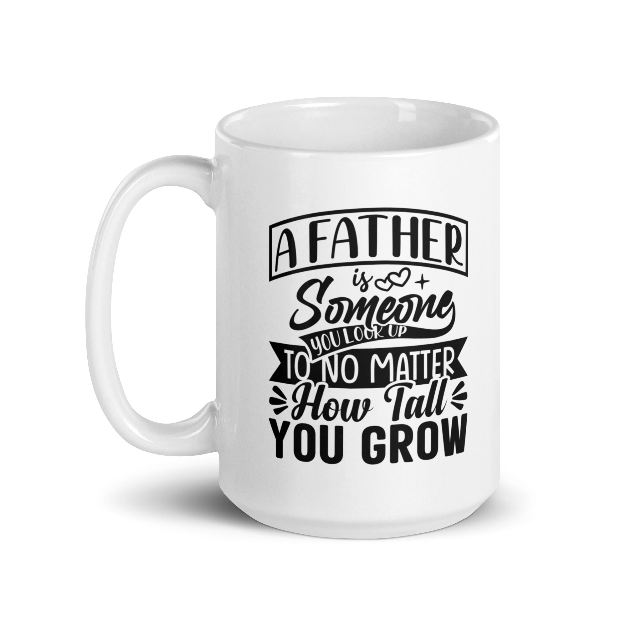 A Father Is Someone You Look Up To No Matter How Tall You Grow White glossy mug