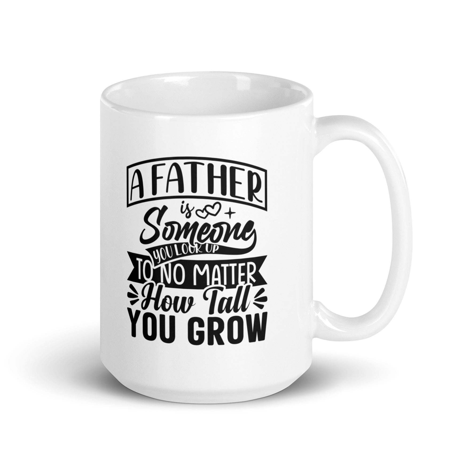 A Father Is Someone You Look Up To No Matter How Tall You Grow White glossy mug